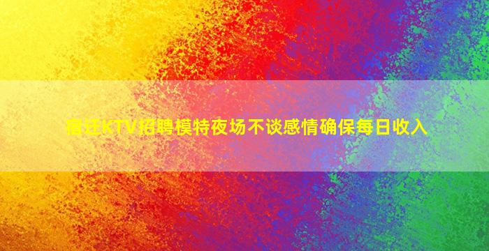 宿迁KTV招聘模特夜场不谈感情确保每日收入
